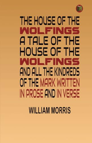 The House of the Wolfings A Tale of the House of the Wolfings and All the Kindreds of the Mark Written in Prose and in Verse The House of the Wolfings A Tale of the House of the Wolfings and All the Kindreds of the Mark Written in Prose and in Verse
