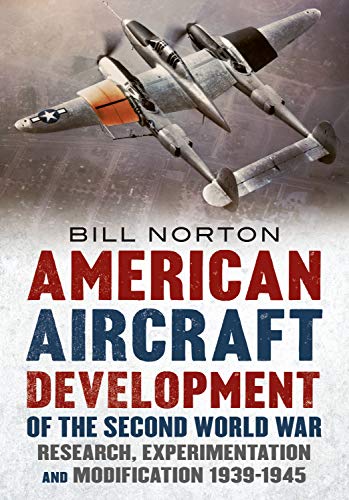American Aircraft Development of the Second World War: Research, Experimentation and Modification 1939-1945 American Aircraft Development of the Second World War: Research, Experimentation and Modification 1939-1945