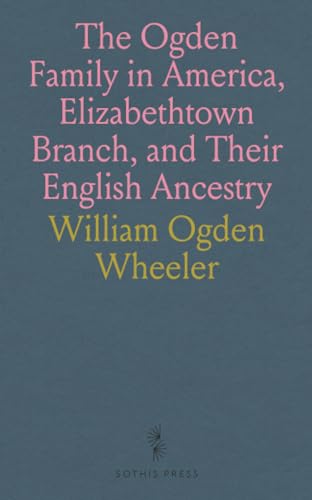 The Ogden Family in America, Elizabethtown Branch, and Their English Ancestry: John Ogden, the Pilgrim, and His Descendants, 1640-1906; Their History, Biography and Genealogy von Sothis Press