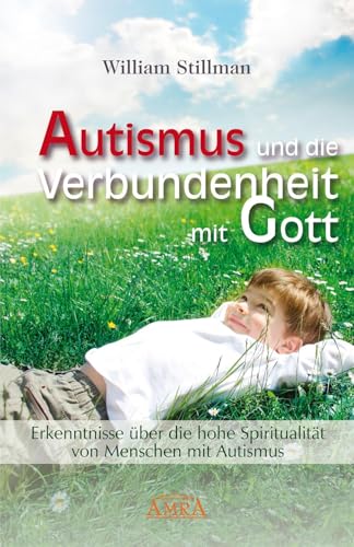 Autismus und die Verbundenheit mit Gott. Erkenntnisse über die hohe Spiritualität von Menschen mit Autismus: Erkenntnisse über die hohe Spiritualität ... Mit Bibliografie und nützlichen Adressen von AMRA Verlag