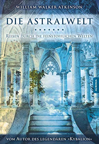 Die Astralwelt: Reise durch die feinstofflichen Welten: Reisen durch die feinstofflichen Welten Die Astralwelt: Reise durch die feinstofflichen Welten: Reisen durch die feinstofflichen Welten von Aurinia Verlag