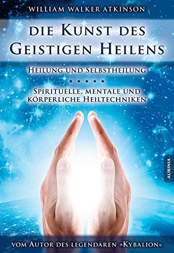 Die Kunst des geistigen Heilens: Spirituelle, mentale und körperliche Heiltechniken von Aurinia Verlag