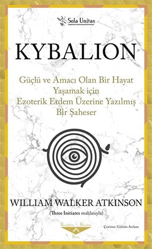 Kybalion: Güçlü ve Amacı Olan Bir Hayat Yaşamak için Ezoterik Erdem Üzerine Yazılmış Bir Şaheser von Sola Unitas
