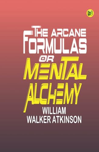 The Arcane Formulas: Or Mental Alchemy