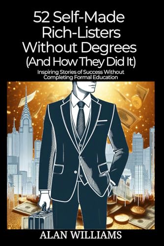 52 Self-Made Rich-Listers Without Degrees (And How They Did It): Inspiring Stories of Success Without Completing Formal Education (Personal Wealth) von Independently published