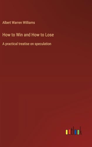 How to Win and How to Lose: A practical treatise on speculation von Outlook Verlag