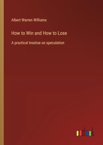How to Win and How to Lose: A practical treatise on speculation von Outlook Verlag
