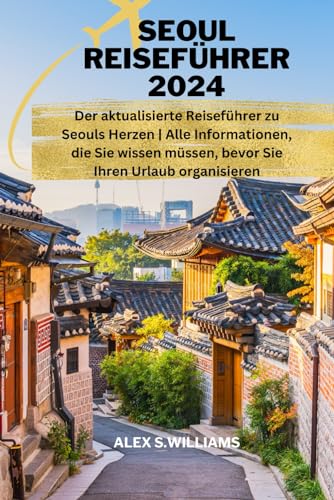 SEOUL REISEFÜHRER 2024: Der aktualisierte Reiseführer zu Seouls Herzen | Alle Informationen, die Sie wissen müssen, bevor Sie Ihren Urlaub organisieren von Independently published