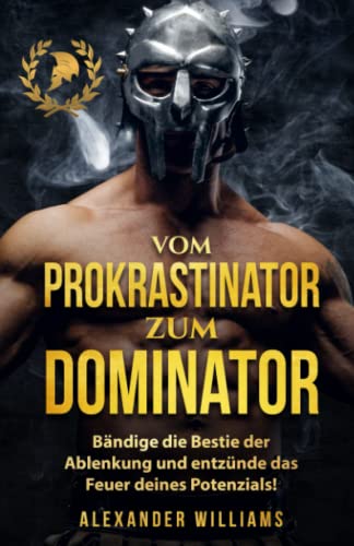 Vom Prokrastinator zum Dominator: Bändige die Bestie der Ablenkung und entzünde das Feuer Deines Potenzials! (Disziplin aufbauen, Band 1)