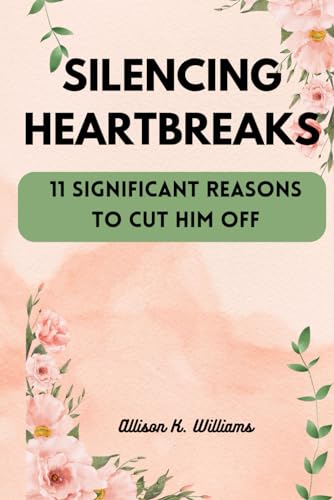 SILENCING HEARTBREAKS: 11 SIGNIFICANT REASONS TO CUT HIM OFF von Independently published