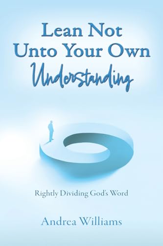 Lean Not Unto Your Own Understanding: Rightly Dividing God's Word von Xulon Press