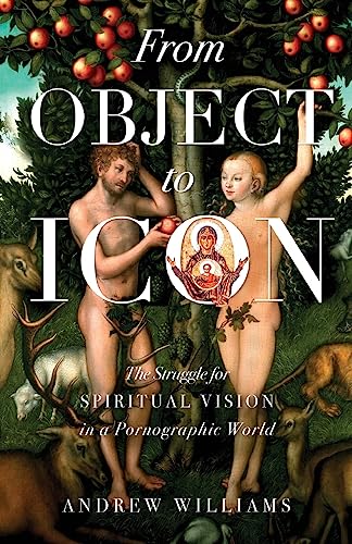 From Object to Icon: The Struggle for Spiritual Vision in a Pornographic World von Ancient Faith Publishing