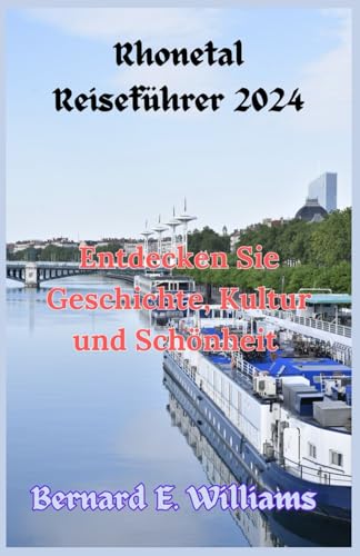 Rhonetal Reiseführer 2024: Entdecken Sie Geschichte, Kultur und Schönheit von Independently published