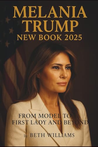 Melania Trump New Book 2025: From Model to First Lady and Beyond – A Revealing Look at Her Life, Legacy, and the Woman Behind the Public Image von Independently published