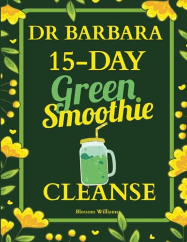 Dr. Barbara 15-Day Green Smoothie Cleanse: Lose Up to 10 Pounds in 15 Days with Barbara O'Neill Inspired Green Smoothie Cleanse (Barbara Oneill Books Mothers Day Gifts, Band 2)