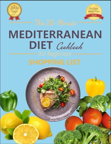 The 30-Minute Mediterranean Diet Cookbook for Beginners: 2000 Days Easy, Flavorful Recipes for Lifelong Health, 30-Day Meal Plan and Shopping List