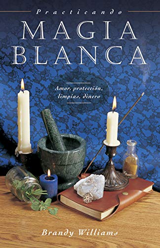 Practicando Magia Blanca: Amor, Proteccion, Limpias, Dinero = Practical Magic for Beginners: Amor, Protección, Limpias, Dinero (Spanish for Beginners, Band 8)