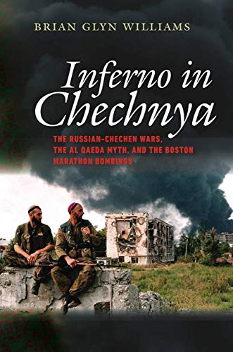 Inferno in Chechnya: The Russian-Chechen Wars, the Al Qaeda Myth, and the Boston Marathon Bombings