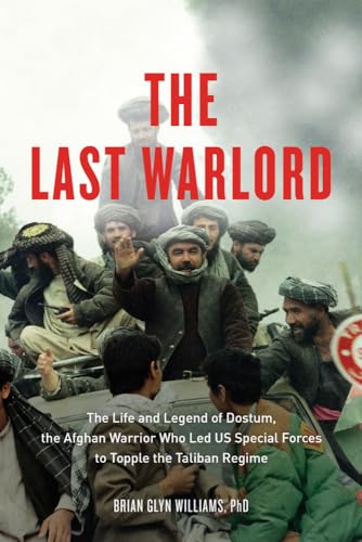 The Last Warlord: The Life and Legend of Dostum, the Afghan Warrior Who Led US Special Forces to Topple the Taliban Regime