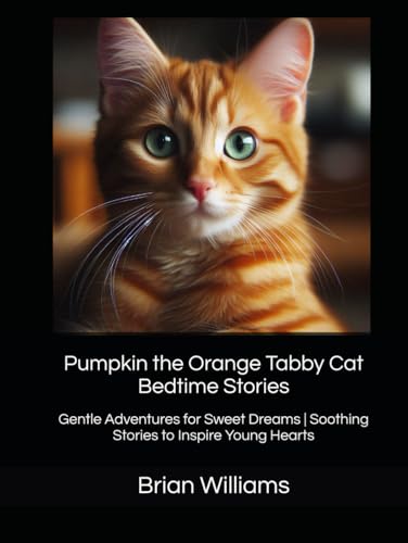 Pumpkin the Orange Tabby Cat Bedtime Stories: Gentle Adventures for Sweet Dreams | Soothing Stories to Inspire Young Hearts von Independently published