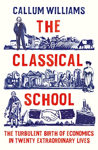 The Classical School: The Turbulent Birth of Economics in Twenty Extraordinary Lives