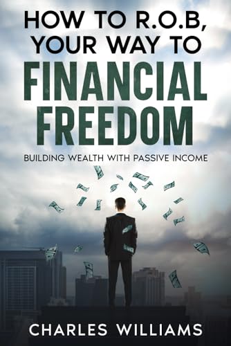 How To R.O.B, Your WayTo Financial Freedom: Building Wealth With Passive Income How To R.O.B, Your WayTo Financial Freedom: Building Wealth With Passive Income von Independently published