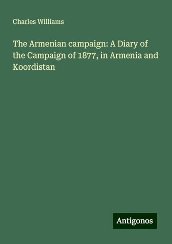 The Armenian campaign: A Diary of the Campaign of 1877, in Armenia and Koordistan The Armenian campaign: A Diary of the Campaign of 1877, in Armenia and Koordistan von Antigonos Verlag
