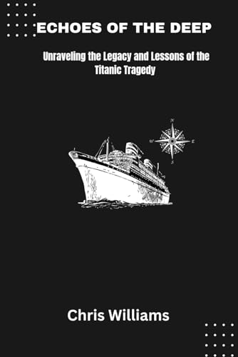 ECHOES OF THE DEEP: Unraveling the Legacy and Lessons of the Titanic Tragedy von Independently published