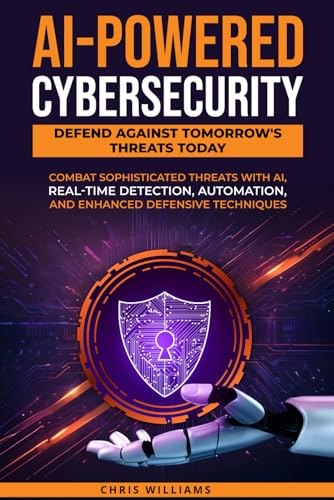 AI-Powered Cybersecurity: Defend Against Tomorrow's Threats Today: Combat Sophisticated Threats with AI, Real-Time Detection, Automation, and Enhanced Defensive AI-Powered Cybersecurity: Defend Against Tomorrow's Threats Today: Combat Sophisticated Threats with AI, Real-Time Detection, Automation, and Enhanced Defensive von Independently published