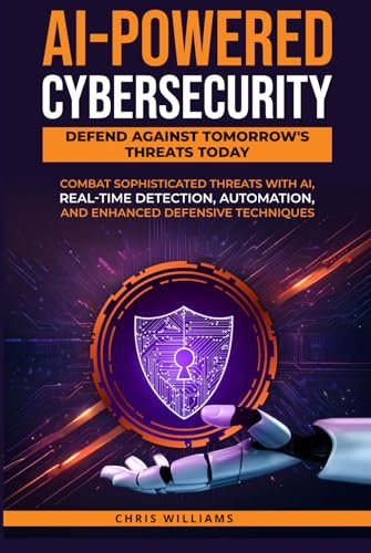 AI-Powered Cybersecurity: Defend Against Tomorrow's Threats Today: Combat Sophisticated Threats with AI, Real-Time Detection, Automation, and Enhanced Defensive AI-Powered Cybersecurity: Defend Against Tomorrow's Threats Today: Combat Sophisticated Threats with AI, Real-Time Detection, Automation, and Enhanced Defensive von Independently published