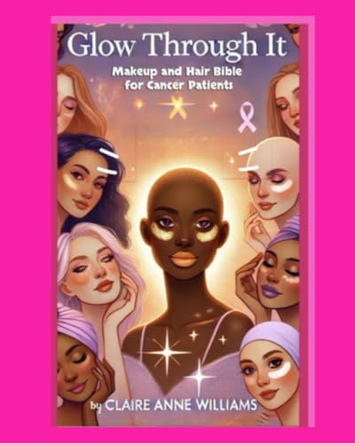 Glow Through It: Makeup and Hair Bible for Cancer Patients von Independently published