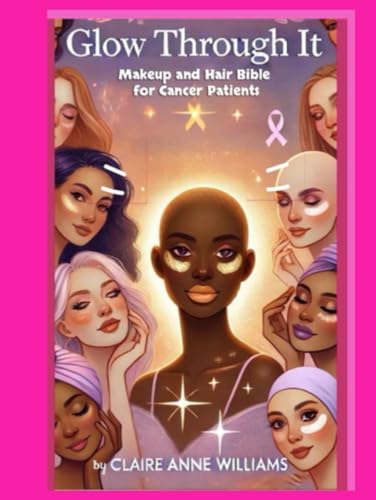 Glow Through It: Makeup and Hair Bible for Cancer Patients von Independently published