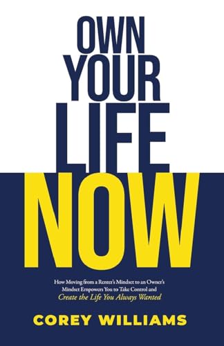 Own Your Life Now: How Moving from a Renter's Mindset to an Owner's | Mindset Empowers You to Take Control and Create the Life You Always Wanted von Corey Williams