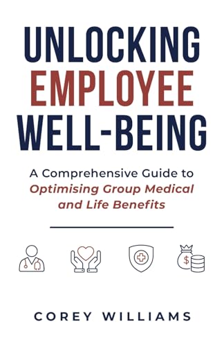 Unlocking Employee Well-Being: A Comprehensive Guide to Optimising Group Medical and Life Benefits von selfpublishing.com