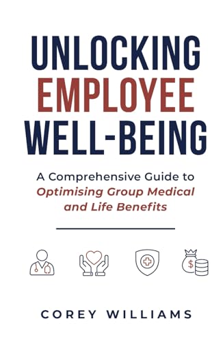 Unlocking Employee Well-Being: A Comprehensive Guide to Optimising Group Medical and Life Benefits von selfpublishing.com