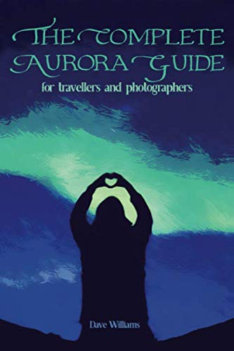 The Complete Aurora Guide: For Travellers and Photographers