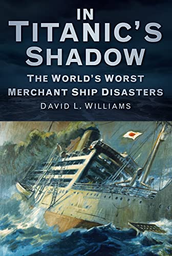 In Titanic's Shadow: The World's Worst Merchant Ship Disasters von The History Press
