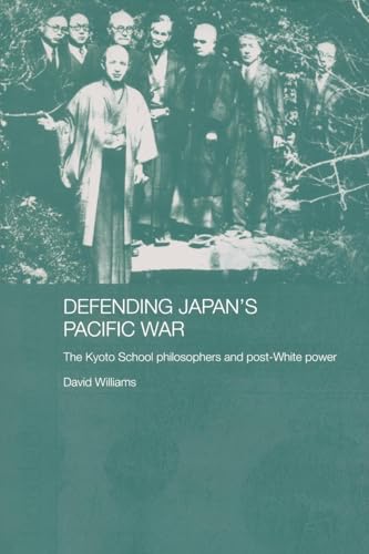 Defending Japan's Pacific War: The Kyoto School Philosophers and Post-White Power Defending Japan's Pacific War: The Kyoto School Philosophers and Post-White Power von Routledge