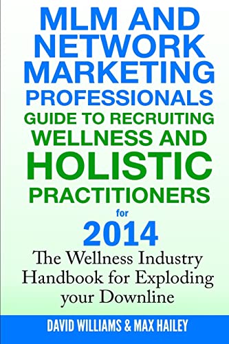 MLM and Network Marketing professionals guide to Recruiting Wellness: and Holistic Practitioners for 2014 The Wellness Industry Handbook for Exploding your Downline MLM and Network Marketing professionals guide to Recruiting Wellness: and Holistic Practitioners for 2014 The Wellness Industry Handbook for Exploding your Downline
