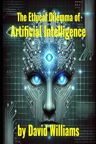 The Ethical Dilemma of Artificial Intelligence The Ethical Dilemma of Artificial Intelligence von Independently published