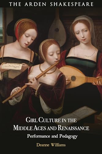 Girl Culture in the Middle Ages and Renaissance: Performance and Pedagogy von The Arden Shakespeare