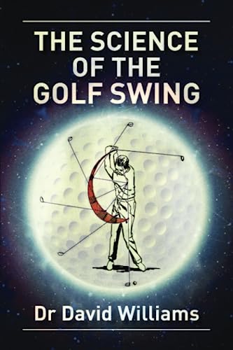The Science of the Golf Swing: The first golf book to combine the "science" of the golf swing with guidance on how to "feel" the correct swing