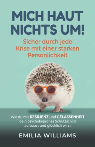 Mich haut nichts um! Sicher durch jede Krise mit einer starken Persönlichkeit: Wie du mit Resilienz und Gelassenheit dein psychologisches Schutzschild aufbaust und glücklich wirst von Independently published