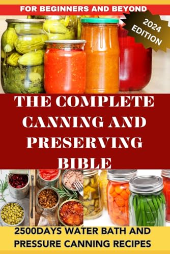 THE COMPLETE CANNING AND PRESERVING BIBLE: The Step BY Step Guide To Can And Preserve Foods, Fruits, Jams, Meats, Etc; 2500Days Water Bath And Pressure Canning Recipes For Beginners And Beyond von Independently published