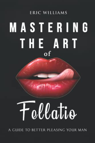 Mastering the art of fellatio: a guide to better pleasing your man ( how to give a good bj) von Independently published