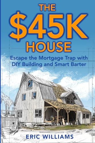 The $45K House: Escape the Mortgage Trap with DIY Building and Smart Barter. Build Your Own Affordable Home: One Family’s DIY Journey to Freedom Using Barter, Salvage, and Sweat Instead of a Mortgage von Independently published