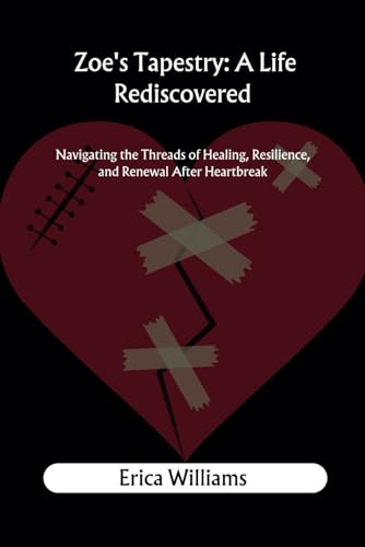 Zoe's Tapestry: A Life Rediscovered: Navigating the Threads of Healing, Resilience, and Renewal After Heartbreak von Independently published