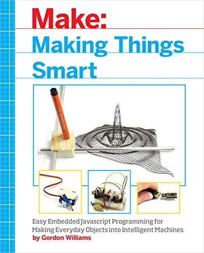 Making Things Smart: Easy Embedded Arm Programming for Transforming Everyday Objects into Intelligent Machines: Easy Embedded JavaScript Programming ... Everyday Objects Into Intelligent Machines