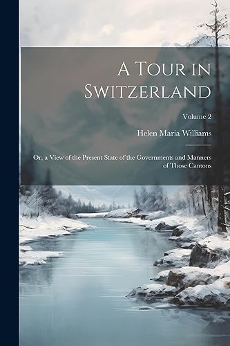 A Tour in Switzerland: Or, a View of the Present State of the Governments and Manners of Those Cantons; Volume 2