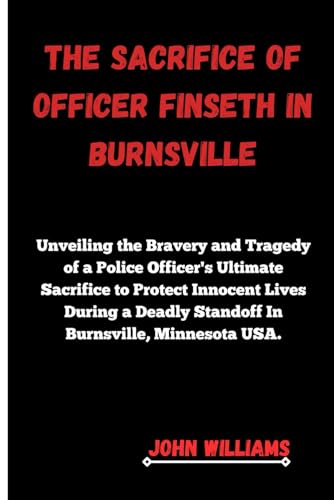 THE SACRIFICE OF OFFICER FINSETH IN BURNSVILLE: Unveiling the Bravery and Tragedy of a Police Officer's Ultimate Sacrifice to Protect Innocent Lives During a Deadly Standoff In Burnsville, Minnesota U von Independently published
